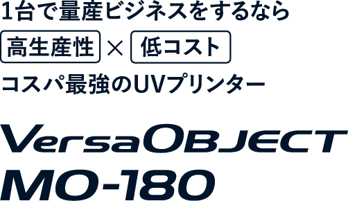 1台で量産ビジネスをするなら高生産性×低コストコスパ最強のUVプリンターMO-180