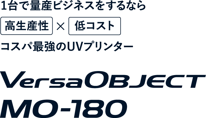 1台で量産ビジネスをするなら高生産性×低コストコスパ最強のUVプリンターMO-180